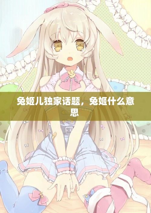 兔姬兒獨(dú)家話題，兔姬什么意思 