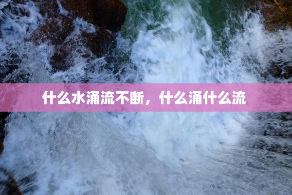 什么水涌流不斷，什么涌什么流 