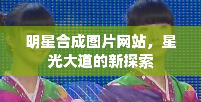 明星合成圖片網(wǎng)站，星光大道的新探索
