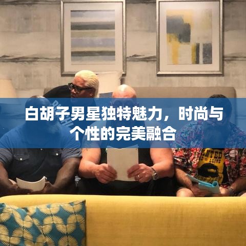 白胡子男星獨(dú)特魅力，時(shí)尚與個(gè)性的完美融合
