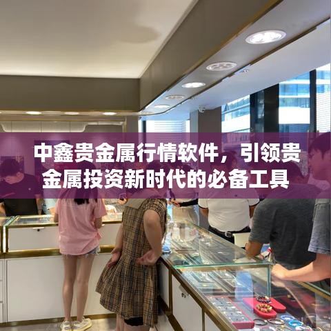 中鑫貴金屬行情軟件，引領(lǐng)貴金屬投資新時(shí)代的必備工具
