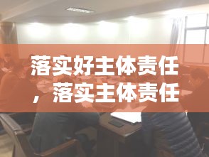 落實(shí)好主體責(zé)任，落實(shí)主體責(zé)任20條 