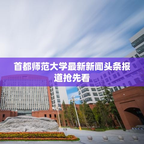 首都師范大學(xué)最新新聞頭條報(bào)道搶先看