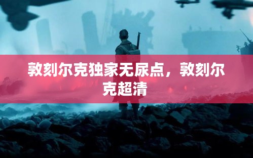 敦刻爾克獨(dú)家無尿點(diǎn)，敦刻爾克超清 