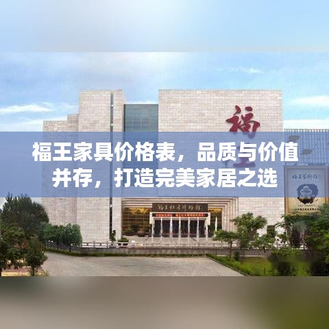 福王家具價(jià)格表，品質(zhì)與價(jià)值并存，打造完美家居之選