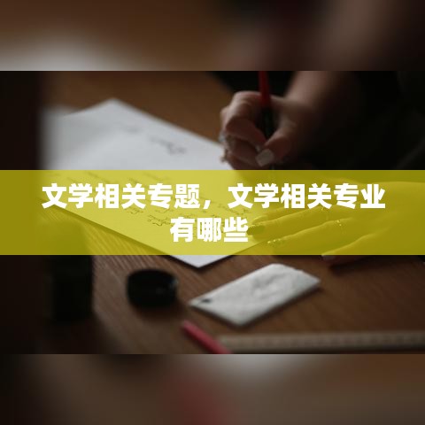 文學(xué)相關(guān)專題，文學(xué)相關(guān)專業(yè)有哪些 