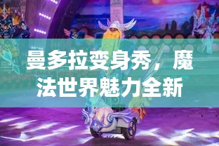 曼多拉變身秀，魔法世界魅力全新呈現(xiàn)，在線視頻火熱觀看！