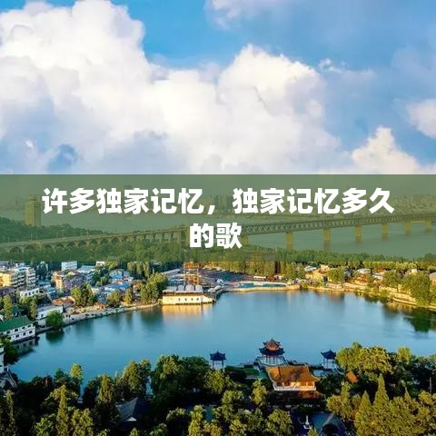 許多獨(dú)家記憶，獨(dú)家記憶多久的歌 