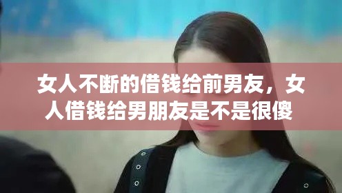 女人不斷的借錢給前男友，女人借錢給男朋友是不是很傻 