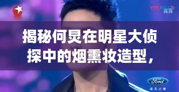 揭秘何炅在明星大偵探中的煙熏妝造型，舞臺神秘魅力探索