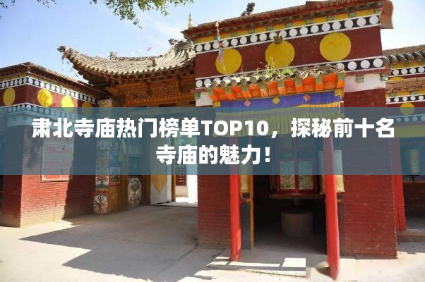 肅北寺廟熱門榜單TOP10，探秘前十名寺廟的魅力！
