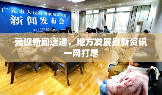 元壩新聞速遞，地方發(fā)展最新資訊一網(wǎng)打盡