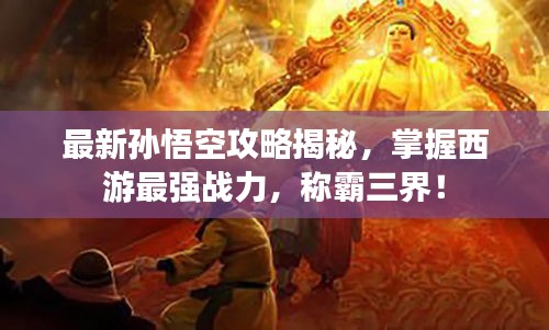 最新孫悟空攻略揭秘，掌握西游最強戰(zhàn)力，稱霸三界！