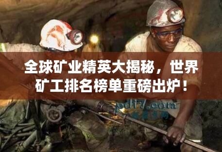 全球礦業(yè)精英大揭秘，世界礦工排名榜單重磅出爐！
