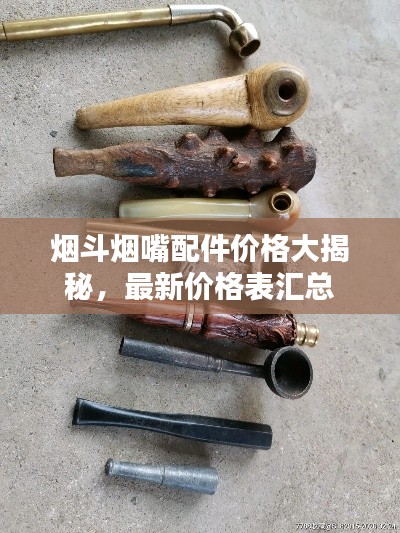 煙斗煙嘴配件價格大揭秘，最新價格表匯總