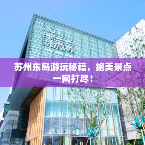 蘇州東島游玩秘籍，絕美景點一網(wǎng)打盡！