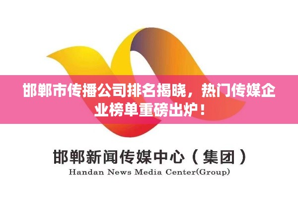 邯鄲市傳播公司排名揭曉，熱門傳媒企業(yè)榜單重磅出爐！