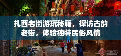 扎西老街游玩秘籍，探訪古韻老街，體驗獨特民俗風(fēng)情