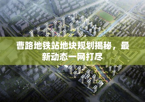 曹路地鐵站地塊規(guī)劃揭秘，最新動態(tài)一網(wǎng)打盡