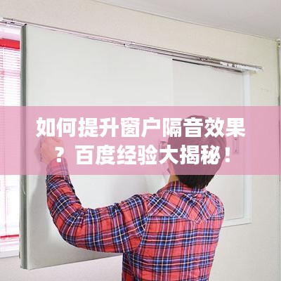 如何提升窗戶隔音效果？百度經(jīng)驗(yàn)大揭秘！