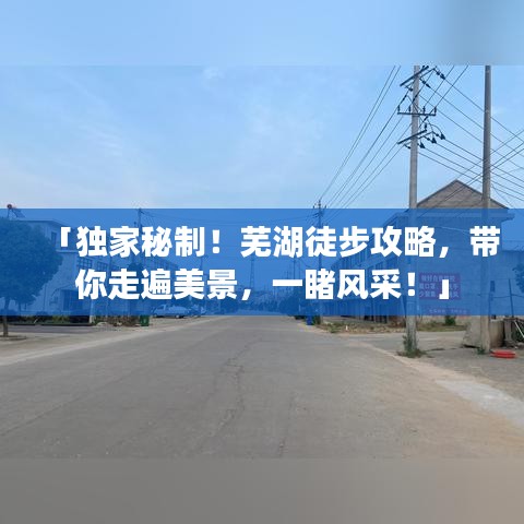 「獨(dú)家秘制！蕪湖徒步攻略，帶你走遍美景，一睹風(fēng)采！」
