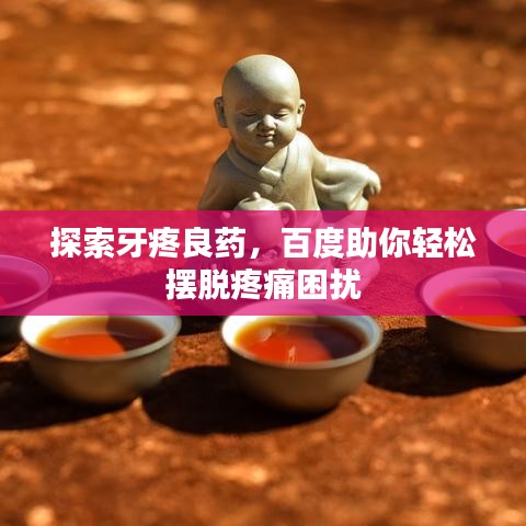 探索牙疼良藥，百度助你輕松擺脫疼痛困擾