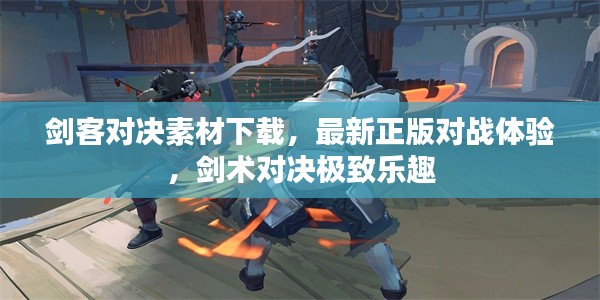 劍客對決素材下載，最新正版對戰(zhàn)體驗，劍術對決極致樂趣