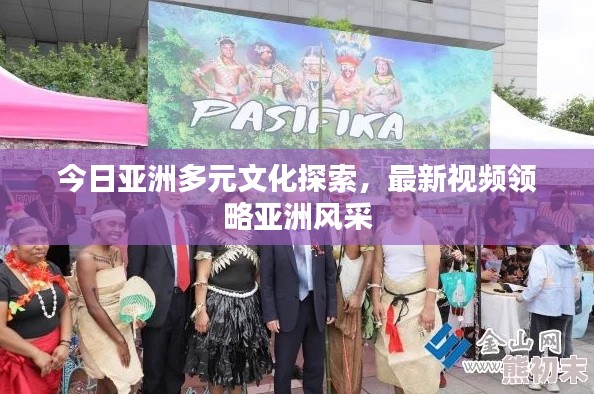今日亞洲多元文化探索，最新視頻領(lǐng)略亞洲風(fēng)采