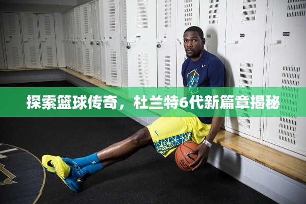 探索籃球傳奇，杜蘭特6代新篇章揭秘