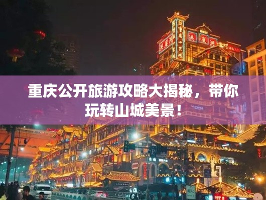 重慶公開旅游攻略大揭秘，帶你玩轉(zhuǎn)山城美景！
