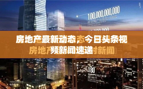 房地產(chǎn)最新動(dòng)態(tài)，今日頭條視頻新聞速遞