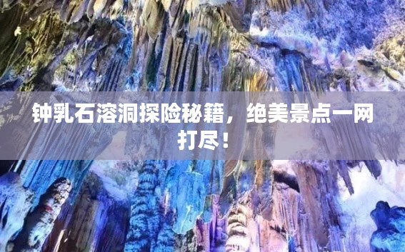 鐘乳石溶洞探險秘籍，絕美景點一網(wǎng)打盡！
