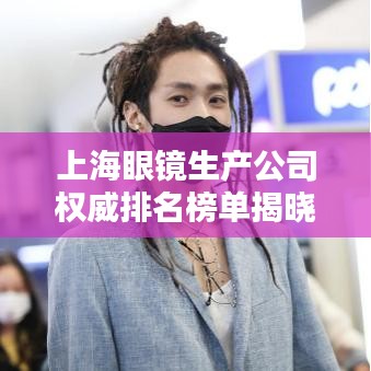 上海眼鏡生產(chǎn)公司權(quán)威排名榜單揭曉！