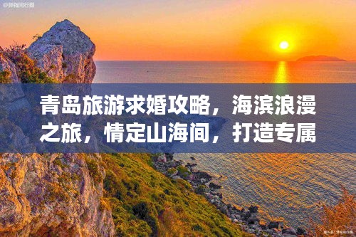 青島旅游求婚攻略，海濱浪漫之旅，情定山海間，打造專屬浪漫記憶