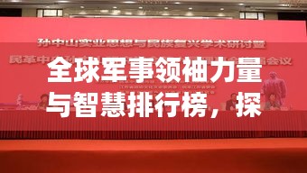 全球軍事領(lǐng)袖力量與智慧排行榜，探尋世界將帥之巔峰風(fēng)采！