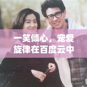 一笑傾心，寵愛旋律在百度云中的美妙回響
