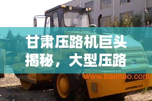 甘肅壓路機(jī)巨頭揭秘，大型壓路機(jī)公司排名榜單揭曉！