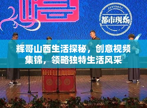 輝哥山西生活探秘，創(chuàng)意視頻集錦，領(lǐng)略獨(dú)特生活風(fēng)采