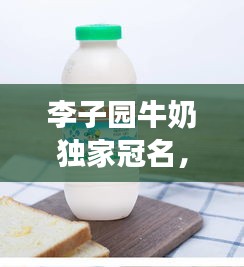 李子園牛奶獨(dú)家冠名，李子園的牛奶好喝嗎 