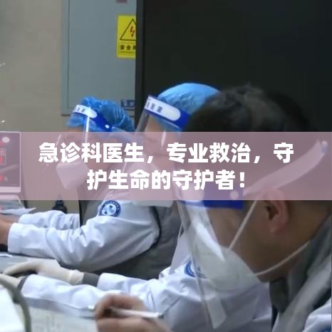 急診科醫(yī)生，專業(yè)救治，守護生命的守護者！