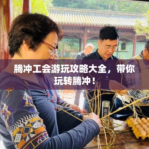 騰沖工會游玩攻略大全，帶你玩轉(zhuǎn)騰沖！