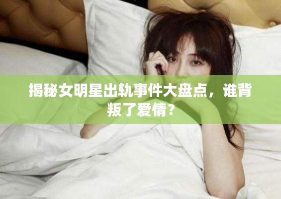 揭秘女明星出軌事件大盤點，誰背叛了愛情？