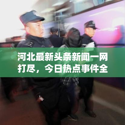 河北最新頭條新聞一網(wǎng)打盡，今日熱點事件全解析