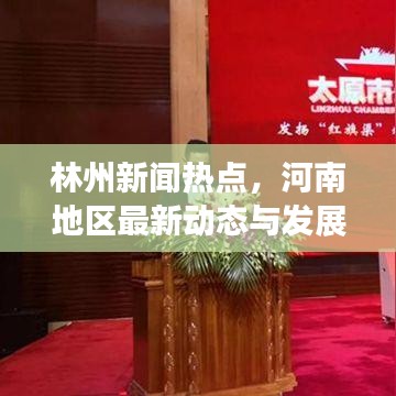 林州新聞熱點(diǎn)，河南地區(qū)最新動(dòng)態(tài)與發(fā)展概覽