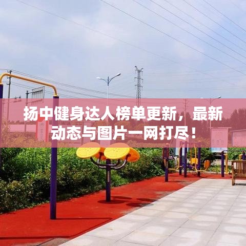 揚(yáng)中健身達(dá)人榜單更新，最新動(dòng)態(tài)與圖片一網(wǎng)打盡！