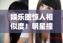 娛樂圈驚人相似度！明星撞臉大盤點(diǎn)