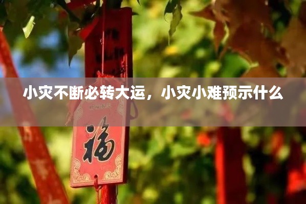 小災(zāi)不斷必轉(zhuǎn)大運，小災(zāi)小難預(yù)示什么 
