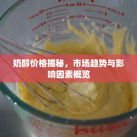 奶醇價格揭秘，市場趨勢與影響因素概覽