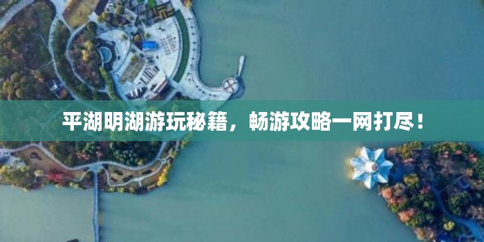 平湖明湖游玩秘籍，暢游攻略一網(wǎng)打盡！