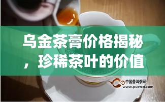 烏金茶膏價格揭秘，珍稀茶葉的價值之旅探索